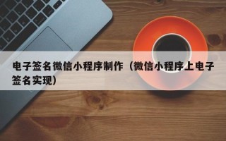 开封电子签名微信小程序制作（微信小程序上电子签名实现）