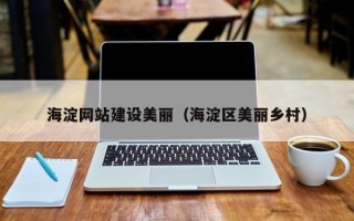 开封海淀网站建设美丽（海淀区美丽乡村）