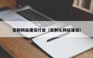 开封定制网站建设行业（定制化网站建设）
