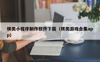 开封棋类小程序制作软件下载（棋类游戏合集app）