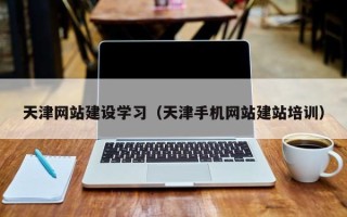 开封天津网站建设学习（天津手机网站建站培训）