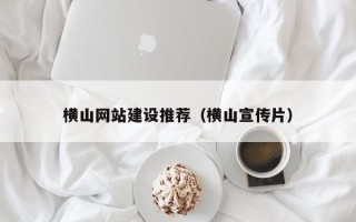 开封横山网站建设推荐（横山宣传片）