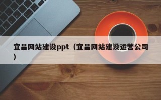 开封宜昌网站建设ppt（宜昌网站建设运营公司）