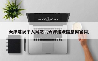 开封天津建设个人网站（天津建设信息网官网）