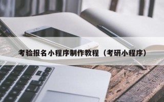 开封考验报名小程序制作教程（考研小程序）