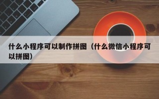 开封什么小程序可以制作拼图（什么微信小程序可以拼图）
